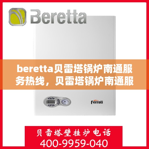 beretta贝雷塔锅炉南通服务热线，贝雷塔锅炉南通服务热线，专业解决您的热力需求