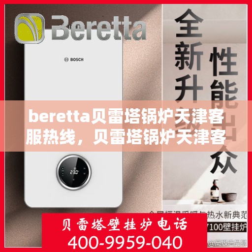 beretta贝雷塔锅炉天津客服热线，贝雷塔锅炉天津客服热线，专业支持与解决方案一站式服务
