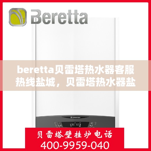 beretta贝雷塔热水器客服热线盐城，贝雷塔热水器盐城客服热线，专业解答，温暖您的生活