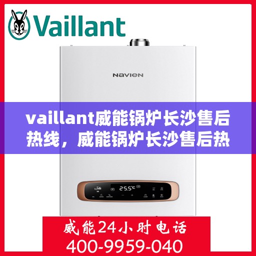 vaillant威能锅炉长沙售后热线，威能锅炉长沙售后热线——专业维修与服务质量保障