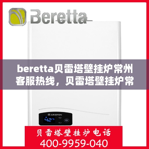 beretta贝雷塔壁挂炉常州客服热线，贝雷塔壁挂炉常州客服热线，专业支持与解决方案一站式服务