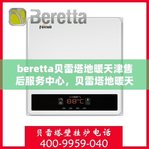 beretta贝雷塔地暖天津售后服务中心，贝雷塔地暖天津售后服务中心，专业维修与优质服务