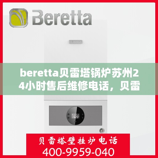 beretta贝雷塔锅炉苏州24小时售后维修电话，贝雷塔锅炉苏州全天候售后维修热线，专业快速响应服务团队为您保驾护航。