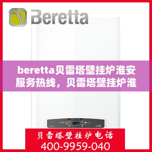 beretta贝雷塔壁挂炉淮安服务热线，贝雷塔壁挂炉淮安服务热线，专业团队为您提供高效解决方案