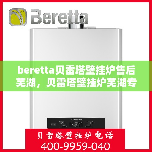 beretta贝雷塔壁挂炉售后芜湖，贝雷塔壁挂炉芜湖专业售后服务支持