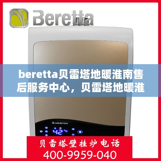 beretta贝雷塔地暖淮南售后服务中心，贝雷塔地暖淮南售后服务中心，专业维修与优质服务同步进行
