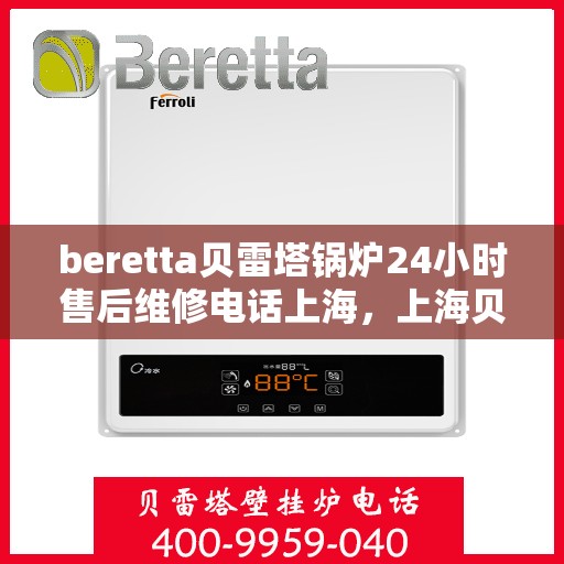 beretta贝雷塔锅炉24小时售后维修电话上海，上海贝雷塔锅炉全天候售后维修服务热线及专业团队支持