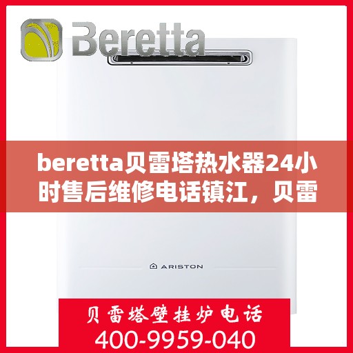 beretta贝雷塔热水器24小时售后维修电话镇江，贝雷塔热水器镇江24小时售后维修服务热线