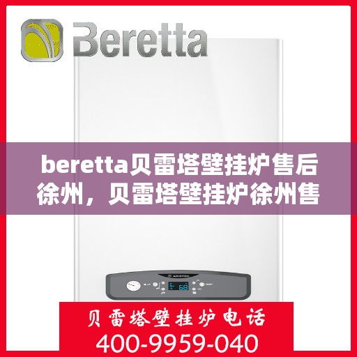 beretta贝雷塔壁挂炉售后徐州，贝雷塔壁挂炉徐州售后服务中心专业服务介绍