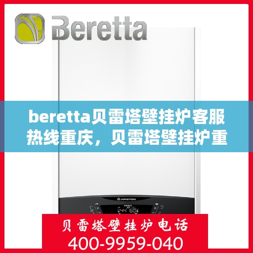 beretta贝雷塔壁挂炉客服热线重庆，贝雷塔壁挂炉重庆客服热线全攻略