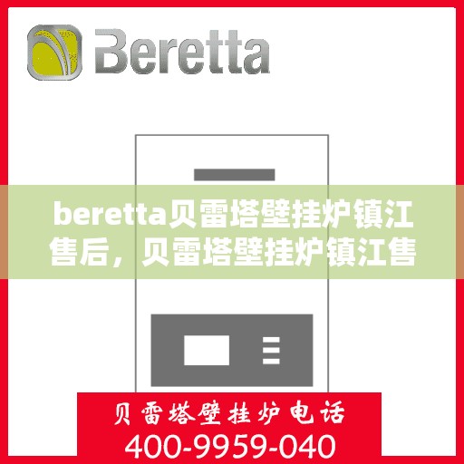 beretta贝雷塔壁挂炉镇江售后，贝雷塔壁挂炉镇江售后服务详解
