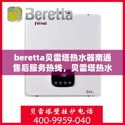 beretta贝雷塔热水器南通售后服务热线，贝雷塔热水器南通售后服务热线，专业解决您的疑难杂症