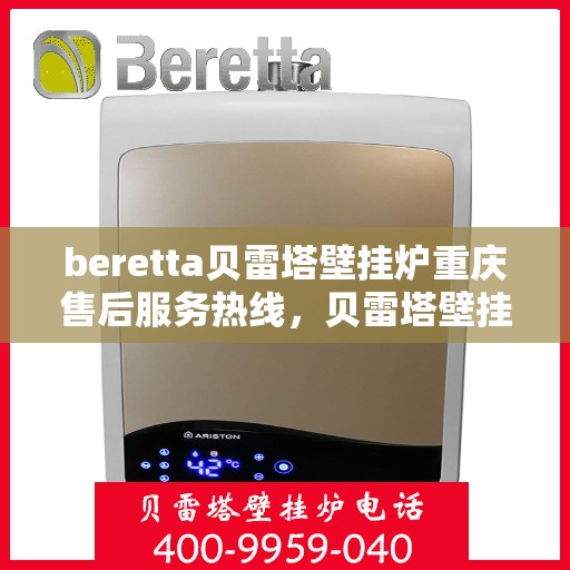 beretta贝雷塔壁挂炉重庆售后服务热线，贝雷塔壁挂炉重庆售后服务热线，专业团队为您提供全方位技术支持与解决方案