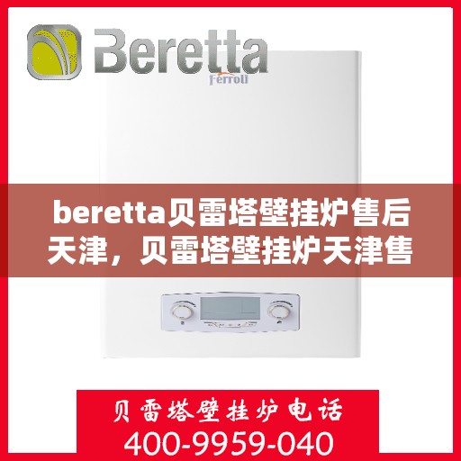 beretta贝雷塔壁挂炉售后天津，贝雷塔壁挂炉天津售后服务中心，专业维修与保养一站式解决方案