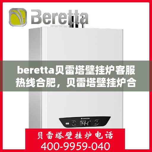 beretta贝雷塔壁挂炉客服热线合肥，贝雷塔壁挂炉合肥客服热线，专业解答您的疑问，温暖您的生活