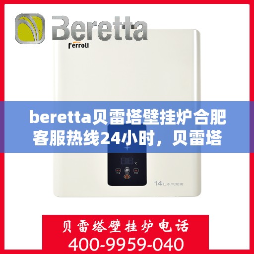 beretta贝雷塔壁挂炉合肥客服热线24小时，贝雷塔壁挂炉合肥全天候客服热线，贴心服务随时在线