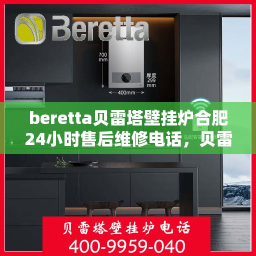beretta贝雷塔壁挂炉合肥24小时售后维修电话，贝雷塔壁挂炉合肥售后维修热线全天候服务，专业保障您的温暖生活