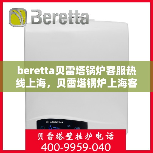 beretta贝雷塔锅炉客服热线上海，贝雷塔锅炉上海客服热线详解