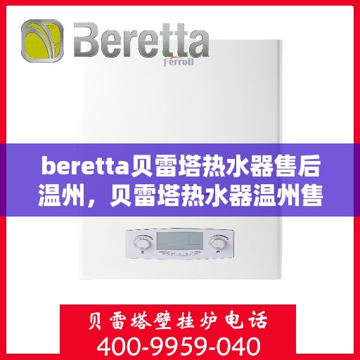 beretta贝雷塔热水器售后温州，贝雷塔热水器温州售后服务中心，专业团队，贴心服务