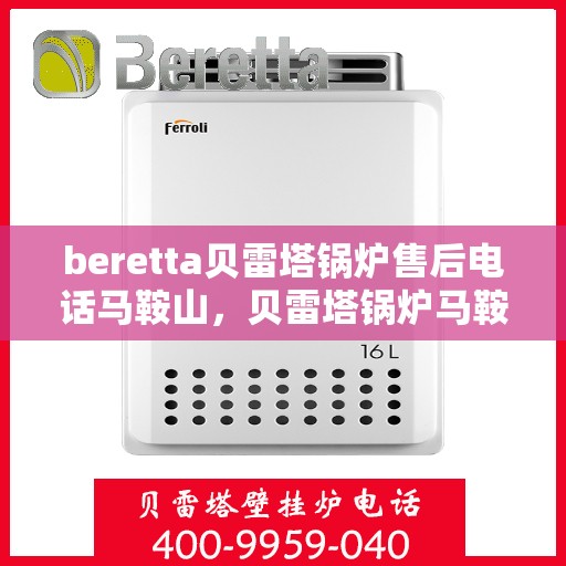 beretta贝雷塔锅炉售后电话马鞍山，贝雷塔锅炉马鞍山售后服务中心电话及维修指南