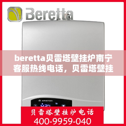 beretta贝雷塔壁挂炉南宁客服热线电话，贝雷塔壁挂炉南宁客服热线电话及售后服务指南