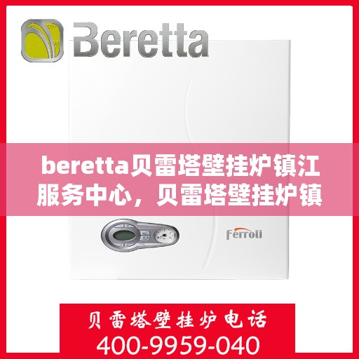 beretta贝雷塔壁挂炉镇江服务中心，贝雷塔壁挂炉镇江服务中心，专业维修与优质服务