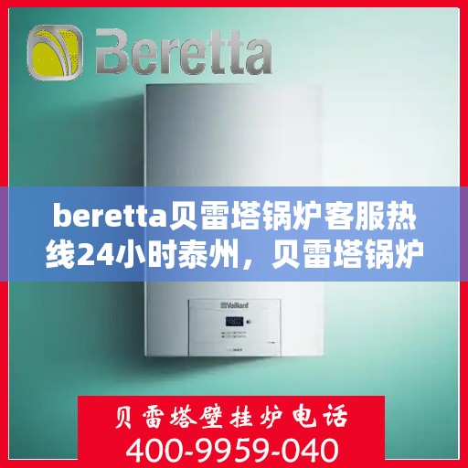 beretta贝雷塔锅炉客服热线24小时泰州，贝雷塔锅炉泰州24小时客服热线服务，专业解答您的每一个疑问