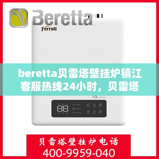 beretta贝雷塔壁挂炉镇江客服热线24小时，贝雷塔壁挂炉镇江客服热线全天候服务，温暖您的生活