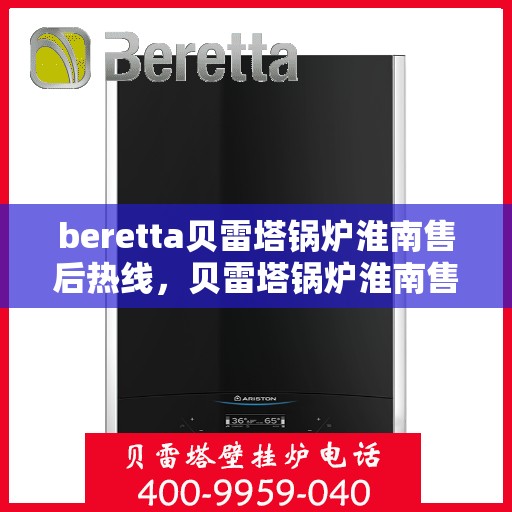 beretta贝雷塔锅炉淮南售后热线，贝雷塔锅炉淮南售后热线及专业服务团队解析