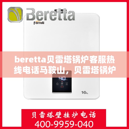 beretta贝雷塔锅炉客服热线电话马鞍山，贝雷塔锅炉马鞍山客服热线电话及售后支持服务