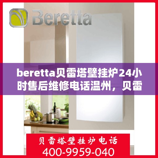 beretta贝雷塔壁挂炉24小时售后维修电话温州，贝雷塔壁挂炉温州售后维修服务热线，全天候专业维修团队为您保驾护航！