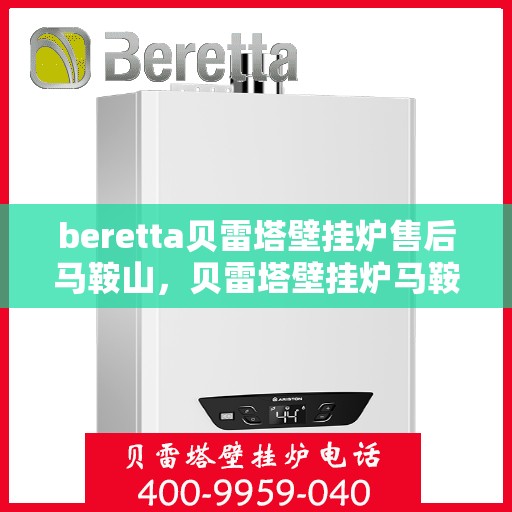 beretta贝雷塔壁挂炉售后马鞍山，贝雷塔壁挂炉马鞍山售后服务中心专业服务介绍