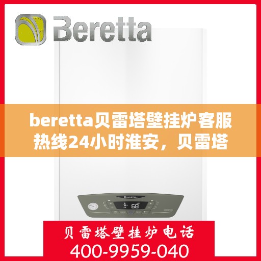beretta贝雷塔壁挂炉客服热线24小时淮安，贝雷塔壁挂炉淮安客服热线全天候为您服务，专业解答您的每一个疑问