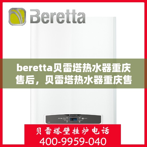 beretta贝雷塔热水器重庆售后，贝雷塔热水器重庆售后服务中心，专业维修与优质服务