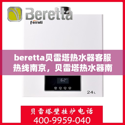 beretta贝雷塔热水器客服热线南京，贝雷塔热水器南京客服热线解决方案与技术支持