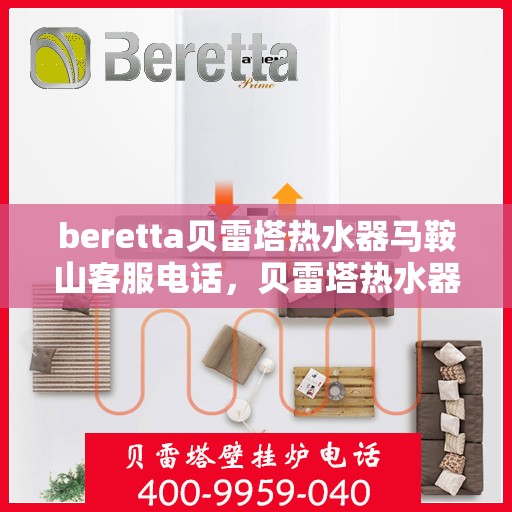 beretta贝雷塔热水器马鞍山客服电话，贝雷塔热水器马鞍山客服热线及售后服务指南