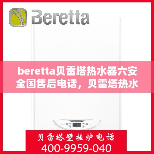 beretta贝雷塔热水器六安全国售后电话，贝雷塔热水器全国售后热线，六重安全保护为您护航
