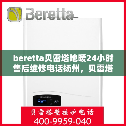 beretta贝雷塔地暖24小时售后维修电话扬州，贝雷塔地暖扬州专业售后维修团队，全天候服务热线，保障您的温暖不断裂！
