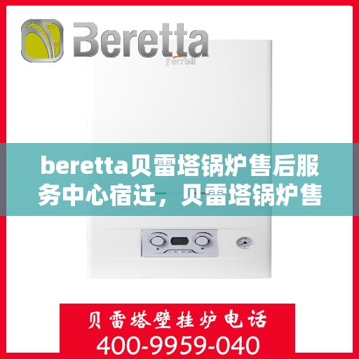 beretta贝雷塔锅炉售后服务中心宿迁，贝雷塔锅炉售后宿迁服务中心，专业维修与贴心服务
