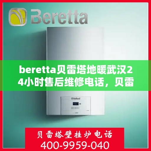 beretta贝雷塔地暖武汉24小时售后维修电话，贝雷塔地暖武汉全天候售后维修服务热线解析