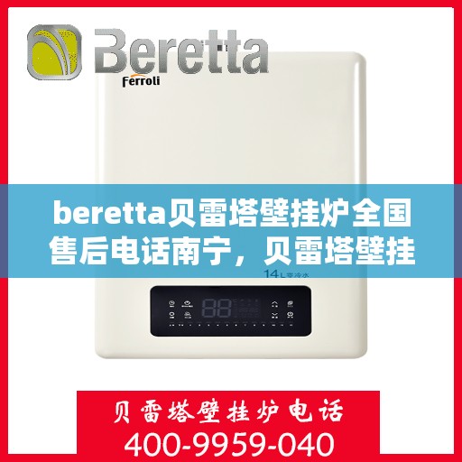 beretta贝雷塔壁挂炉全国售后电话南宁，贝雷塔壁挂炉南宁售后服务中心电话及服务一览