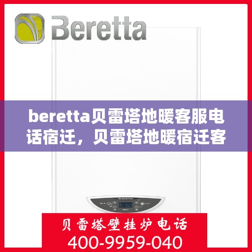 beretta贝雷塔地暖客服电话宿迁，贝雷塔地暖宿迁客服热线查询及售后服务指南
