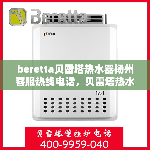 beretta贝雷塔热水器扬州客服热线电话，贝雷塔热水器扬州客服热线电话及售后服务指南