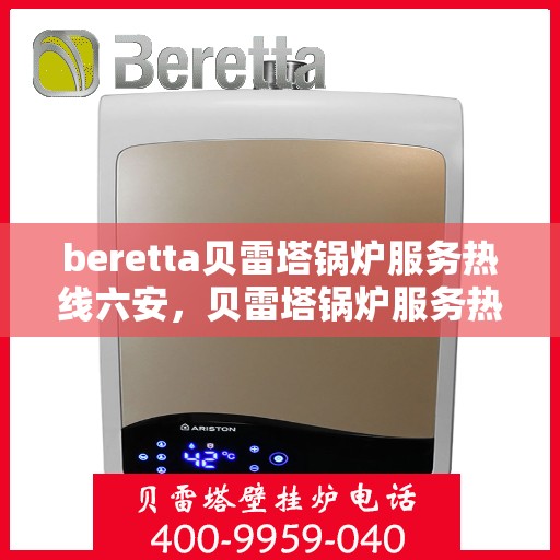 beretta贝雷塔锅炉服务热线六安，贝雷塔锅炉服务热线在六安，专业维修与支持团队为您服务