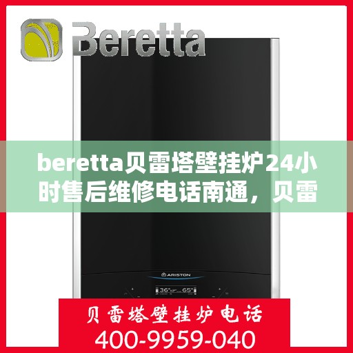 beretta贝雷塔壁挂炉24小时售后维修电话南通，贝雷塔壁挂炉南通售后维修热线全天候服务，专业解决故障问题！