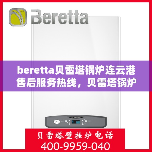 beretta贝雷塔锅炉连云港售后服务热线，贝雷塔锅炉连云港售后服务热线，专业支持与解决方案一站式服务