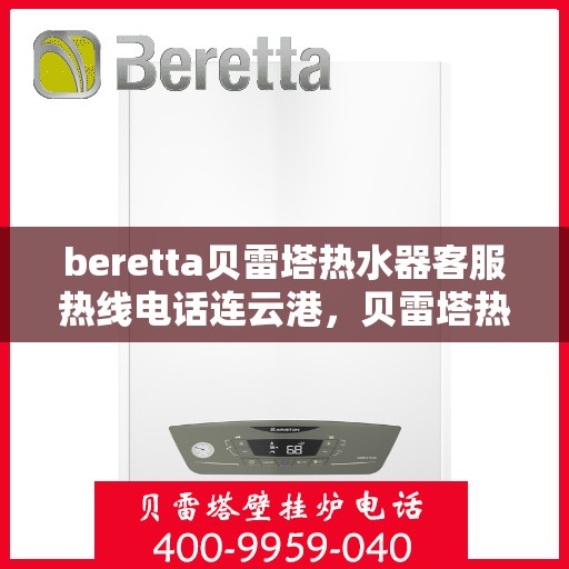 beretta贝雷塔热水器客服热线电话连云港，贝雷塔热水器连云港客服热线电话及售后维修服务指南
