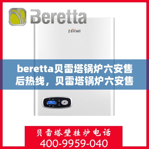 beretta贝雷塔锅炉六安售后热线，贝雷塔锅炉六安售后热线及服务指南