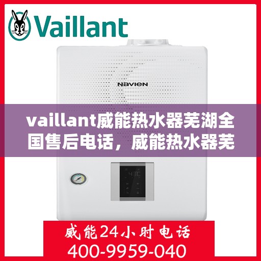 vaillant威能热水器芜湖全国售后电话，威能热水器芜湖售后热线及全国服务支持电话汇总