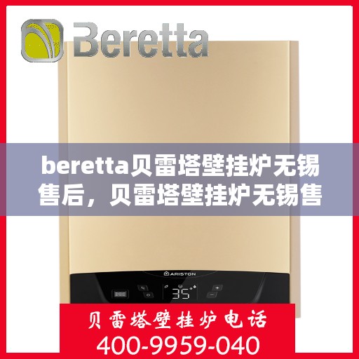 beretta贝雷塔壁挂炉无锡售后，贝雷塔壁挂炉无锡售后服务中心，专业维修与保养服务